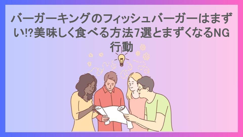 バーガーキングのフィッシュバーガーはまずい!?美味しく食べる方法7選とまずくなるNG行動